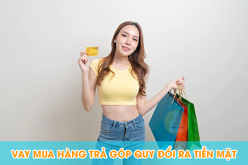 Vay mua hàng trả góp quy đổi ra tiền mặt